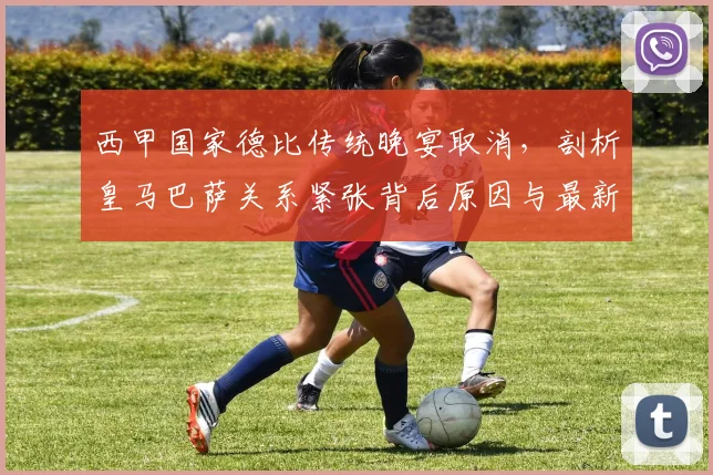 西甲国家德比传统晚宴取消,剖析皇马巴萨关系紧张背后原因与最新动态