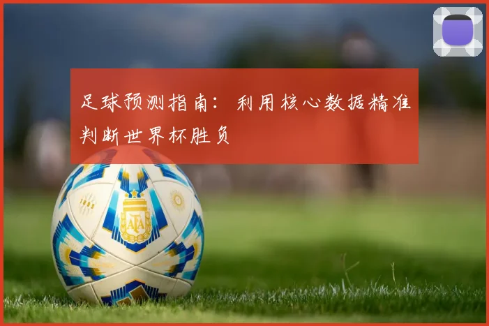 足球预测指南:利用核心数据精准判断世界杯胜负