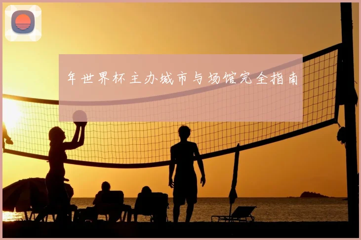 年世界杯主办城市与场馆完全指南