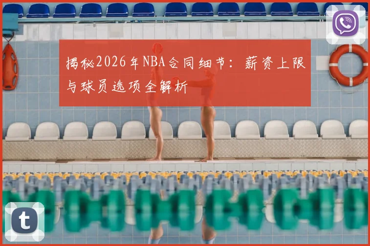 揭秘2026年NBA合同细节：薪资上限与球员选项全解析
