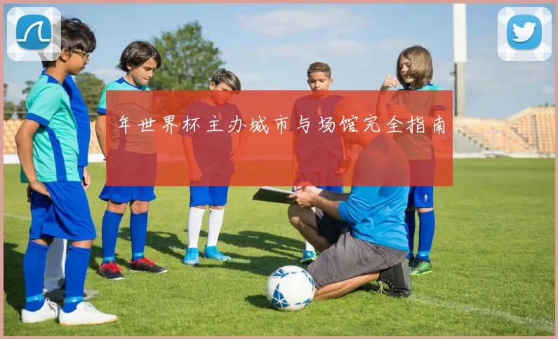 年世界杯主办城市与场馆完全指南
